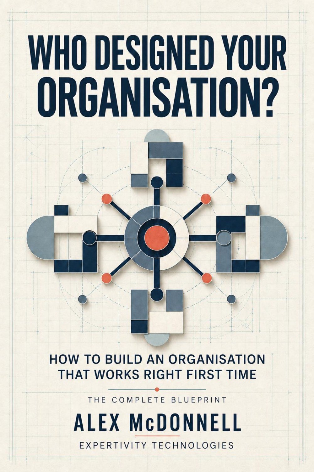 Cover of Who Designed Your Organisation? How to Build an Organisation That Works Right First Time, by Alex McDonnell